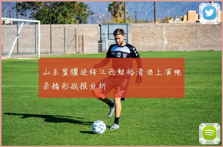 山东蜜獾逆转江西鲸裕清酒上演绝杀精彩战报分析