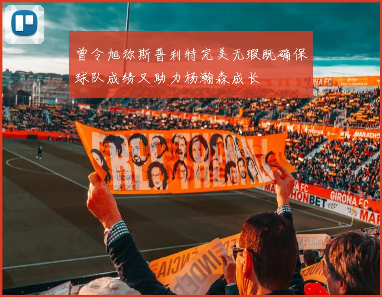 曾令旭称斯普利特完美无瑕既确保球队成绩又助力杨瀚森成长