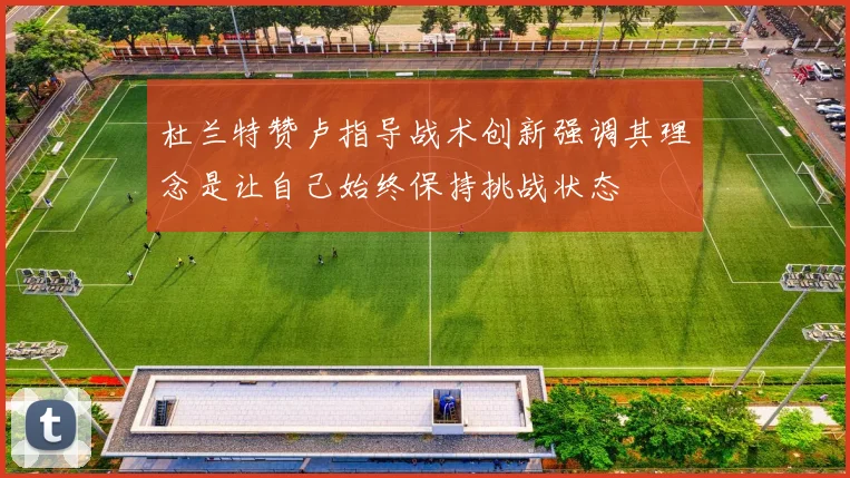 杜兰特赞卢指导战术创新强调其理念是让自己始终保持挑战状态