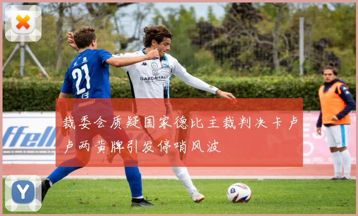 裁委会质疑国家德比主裁判决卡卢卢两黄牌引发停哨风波