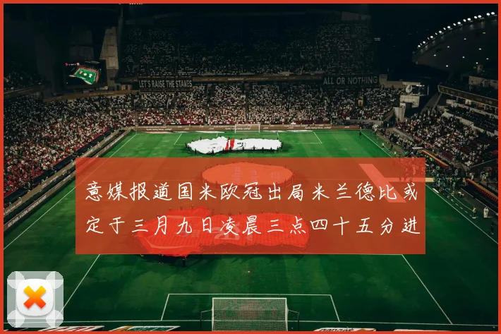 意媒报道国米欧冠出局米兰德比或定于三月九日凌晨三点四十五分进行