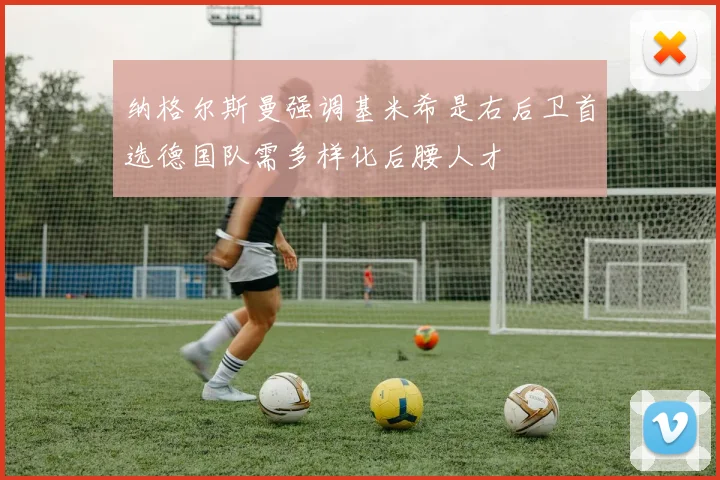 纳格尔斯曼强调基米希是右后卫首选德国队需多样化后腰人才