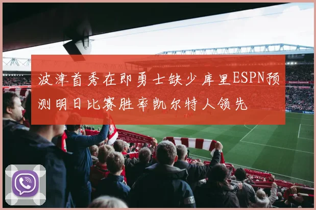 波津首秀在即勇士缺少库里ESPN预测明日比赛胜率凯尔特人领先